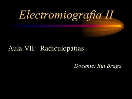 Electromiografia II Aula VII: Radiculopatias Docente: Rui Braga.