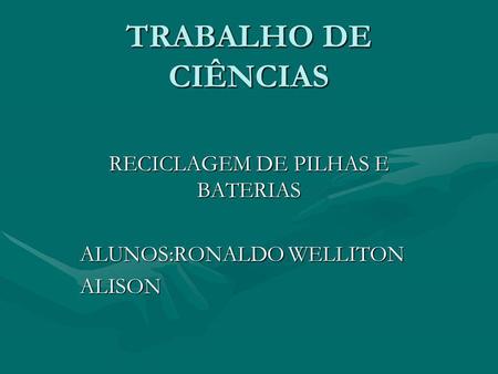 RECICLAGEM DE PILHAS E BATERIAS ALUNOS:RONALDO WELLITON ALISON