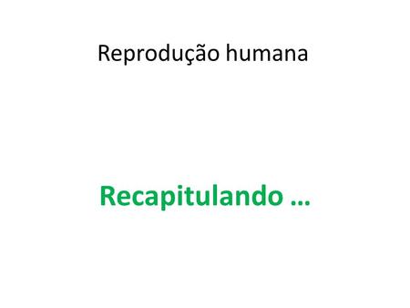Reprodução humana Recapitulando ….