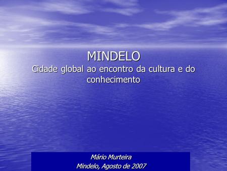 MINDELO Cidade global ao encontro da cultura e do conhecimento Mário Murteira Mindelo, Agosto de 2007.