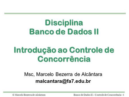 © Marcelo Bezerra de AlcântaraBanco de Dados II – Controle de Concorrência - 1 Disciplina Banco de Dados II Introdução ao Controle de Concorrência Msc,