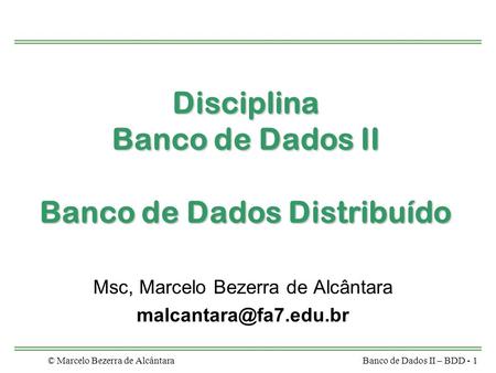 © Marcelo Bezerra de AlcântaraBanco de Dados II – BDD - 1 Disciplina Banco de Dados II Banco de Dados Distribuído Msc, Marcelo Bezerra de Alcântara