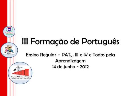 III Formação de Português Ensino Regular – PAT1cf III e IV e Todos pela Aprendizagem 14 de junho - 2012.