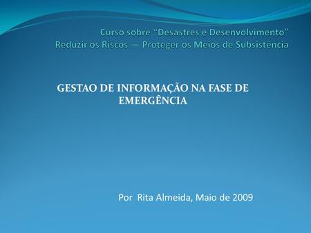 GESTAO DE INFORMAÇÃO NA FASE DE EMERGÊNCIA Por Rita Almeida, Maio de 2009.