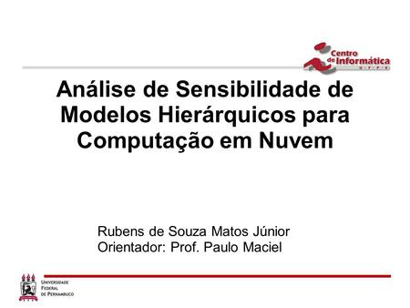 Análise de Sensibilidade de Modelos Hierárquicos para Computação em Nuvem Rubens de Souza Matos Júnior Orientador: Prof. Paulo Maciel.