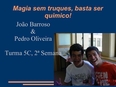 Magia sem truques, basta ser quimico! João Barroso & Pedro Oliveira Turma 5C, 2ª Semana.