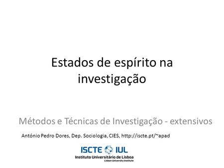 Estados de espírito na investigação Métodos e Técnicas de Investigação - extensivos António Pedro Dores, Dep. Sociologia, CIES,