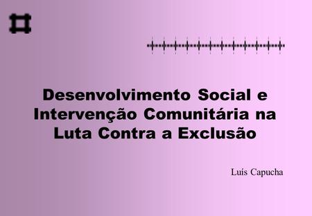 Desenvolvimento Social e Intervenção Comunitária na Luta Contra a Exclusão Luís Capucha.