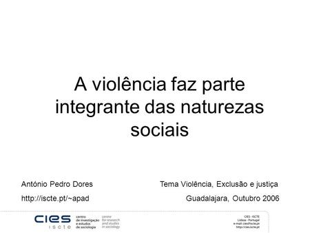 A violência faz parte integrante das naturezas sociais António Pedro Dores Tema Violência, Exclusão e justiça  Guadalajara, Outubro.