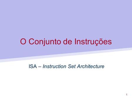1 O Conjunto de Instruções ISA – Instruction Set Architecture.