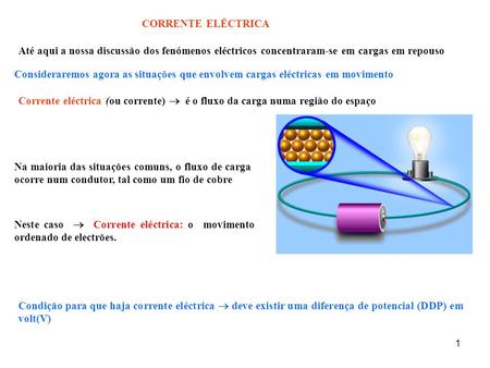 CORRENTE ELÉCTRICA Até aqui a nossa discussão dos fenómenos eléctricos concentraram-se em cargas em repouso Consideraremos agora as situações que envolvem.