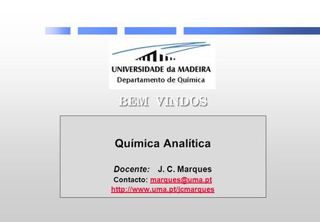 Contacto: marques@uma.pt BEM VINDOS Química Analítica Docente: J. C. Marques Contacto: marques@uma.pt http://www.uma.pt/jcmarques.