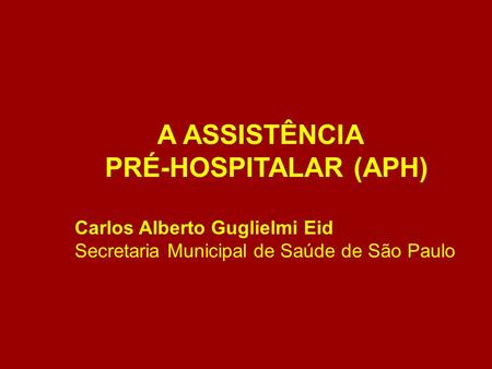 A ASSISTÊNCIA PRÉ-HOSPITALAR (APH) Carlos Alberto Guglielmi Eid