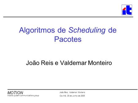 MOTION mobile system communications group João Reis, Valdemar Monteiro Covilhã, 30 de Junho de 2005 Algoritmos de Scheduling de Pacotes João Reis e Valdemar.