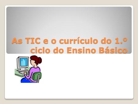 As TIC e o currículo do 1.º ciclo do Ensino Básico.