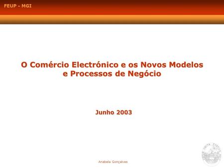 O Comércio Electrónico e os Novos Modelos e Processos de Negócio Junho 2003 Anabela Gonçalves FEUP - MGI.