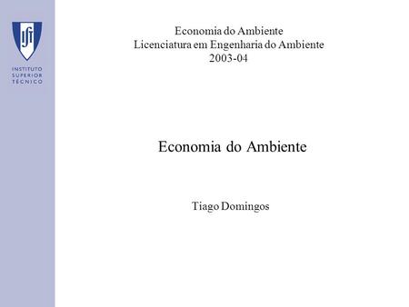 Economia do Ambiente Licenciatura em Engenharia do Ambiente 2003-04 Economia do Ambiente Tiago Domingos.