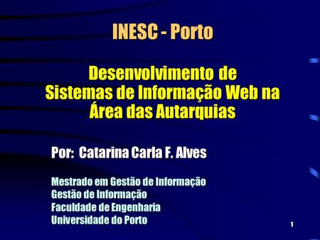 1 INESC - Porto Desenvolvimento de Sistemas de Informação Web na Área das Autarquias Por: Catarina Carla F. Alves Mestrado em Gestão de Informação Gestão.