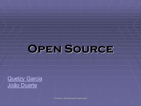 -------Sistemas de Informação Empresarial------- Open Source Quetzy Garcia João Duarte.