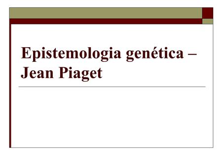 Epistemologia genética – Jean Piaget