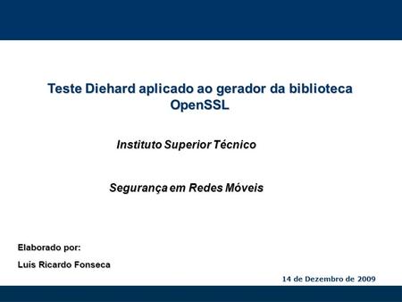14 de Dezembro de 2009 Teste Diehard aplicado ao gerador da biblioteca OpenSSL Segurança em Redes Móveis Elaborado por: Luís Ricardo Fonseca Instituto.