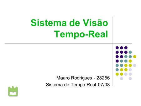 Sistema de Visão Tempo-Real Mauro Rodrigues - 28256 Sistema de Tempo-Real 07/08 Universidade de Aveiro.