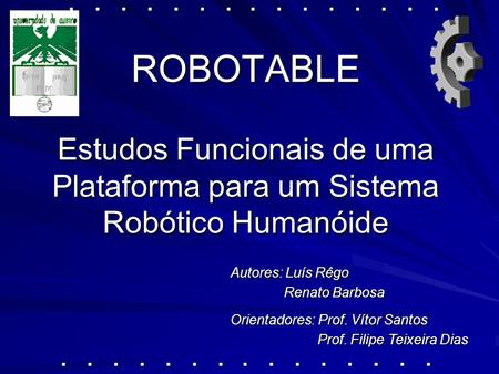 ROBOTABLE Estudos Funcionais de uma Plataforma para um Sistema Robótico Humanóide Orientadores: Prof. Vítor Santos Orientadores: Prof. Vítor Santos Prof.