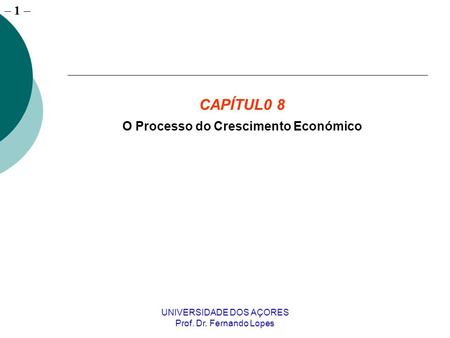 – 1 UNIVERSIDADE DOS AÇORES Prof. Dr. Fernando Lopes CAPÍTUL0 8 O Processo do Crescimento Económico.