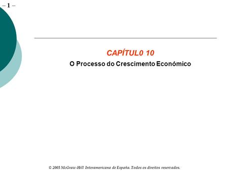 – 1 © 2005 McGraw-Hill Interamericana de España. Todos os direitos reservados. CAPÍTUL0 10 O Processo do Crescimento Económico.