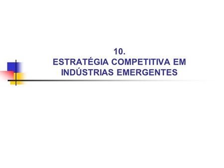 10. ESTRATÉGIA COMPETITIVA EM INDÚSTRIAS EMERGENTES