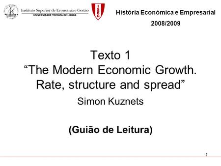 1 Texto 1 The Modern Economic Growth. Rate, structure and spread Simon Kuznets (Guião de Leitura) História Económica e Empresarial 2008/2009.