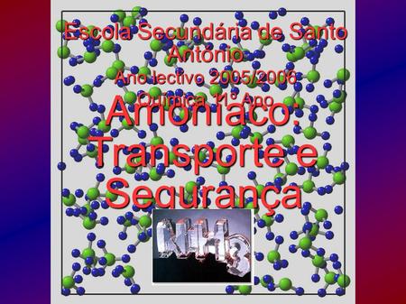 Amoníaco: Transporte e Segurança Escola Secundária de Santo António Ano lectivo 2005/2006 Química 11º Ano.