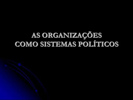 AS ORGANIZAÇÕES COMO SISTEMAS POLÍTICOS