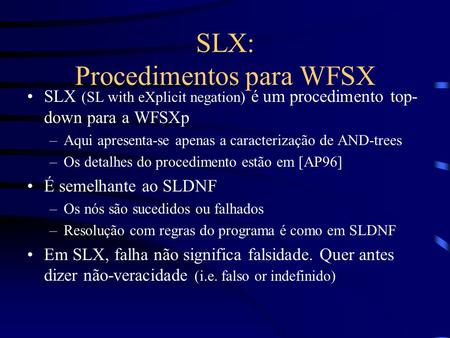 SLX: Procedimentos para WFSX SLX (SL with eXplicit negation) é um procedimento top- down para a WFSXp –Aqui apresenta-se apenas a caracterização de AND-trees.