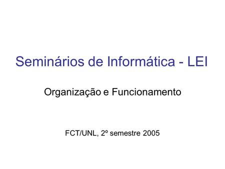 Seminários de Informática - LEI Organização e Funcionamento FCT/UNL, 2º semestre 2005.