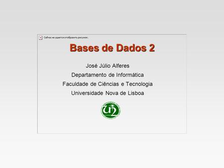 Bases de Dados 2 José Júlio Alferes Departamento de Informática