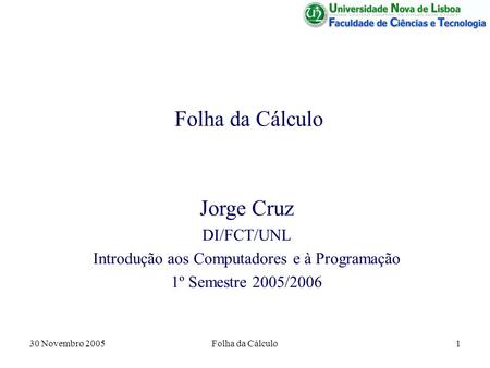 30 Novembro 2005Folha da Cálculo1 Jorge Cruz DI/FCT/UNL Introdução aos Computadores e à Programação 1º Semestre 2005/2006.
