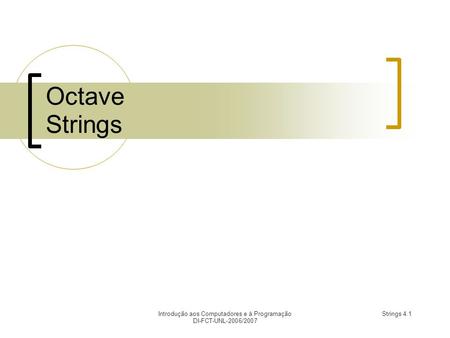 Introdução aos Computadores e à Programação DI-FCT-UNL-2006/2007 Strings 4.1 Octave Strings.