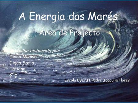 A Energia das Marés Área de Projecto Trabalho elaborado por: