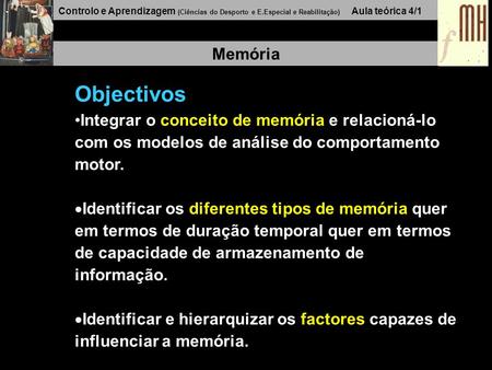 Controlo e Aprendizagem (Ciências do Desporto e E.Especial e Reabilitação) Aula teórica 4/1 Memória Objectivos Integrar o conceito de memória e relacioná-lo.
