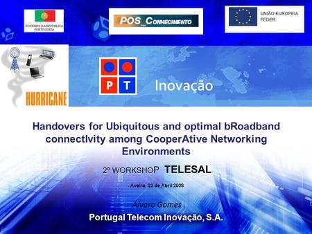 Portugal Telecom Inovação, S.A. 2º WORKSHO P TELESAL Aveiro, 22 de Abril 2008 Álvaro Gomes Handovers for Ubiquitous and optimal bRoadband connectIvity.