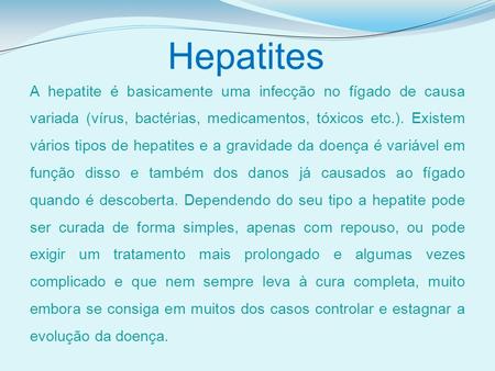 Hepatites A hepatite é basicamente uma infecção no fígado de causa variada (vírus, bactérias, medicamentos, tóxicos etc.). Existem vários tipos de hepatites.