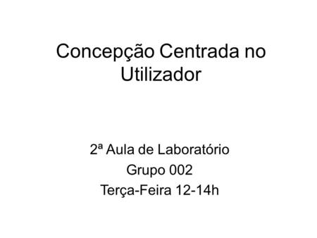 Concepção Centrada no Utilizador 2ª Aula de Laboratório Grupo 002 Terça-Feira 12-14h.