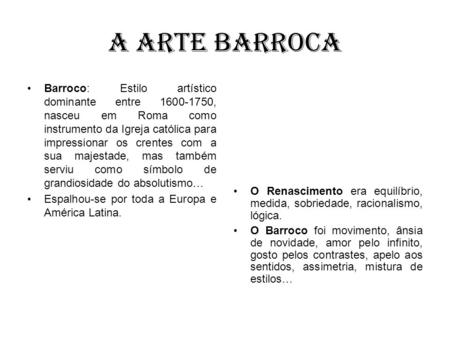 A arte barroca Barroco: Estilo artístico dominante entre 1600-1750, nasceu em Roma como instrumento da Igreja católica para impressionar os crentes com.