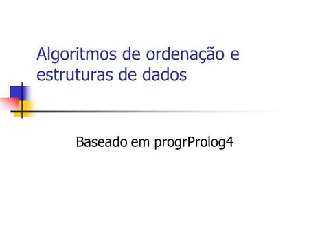 Algoritmos de ordenação e estruturas de dados Baseado em progrProlog4.