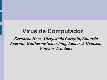 Vírus de Computador Bernardo Henz, Diego João Cargnin, Eduardo Speroni, Guilherme Schardong, Lamarck Heinsch, Vinícius Trindade.