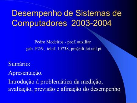 Desempenho de Sistemas de Computadores 2003-2004 Sumário: Apresentação. Introdução à problemática da medição, avaliação, previsão e afinação do desempenho.