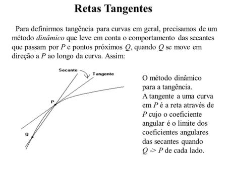 Retas Tangentes Para definirmos tangência para curvas em geral, precisamos de um método dinâmico que leve em conta o comportamento das secantes que passam.