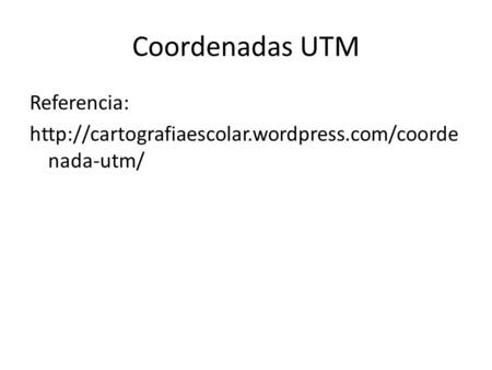 Coordenadas UTM Referencia: http://cartografiaescolar.wordpress.com/coordenada-utm/
