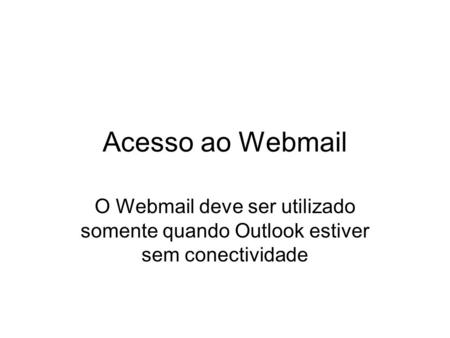 Acesso ao Webmail O Webmail deve ser utilizado somente quando Outlook estiver sem conectividade.